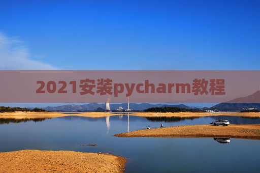 2021安装pycharm教程 2021安装pycharm教程